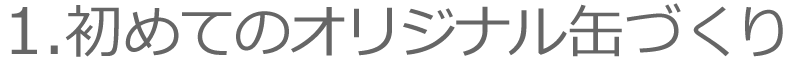 1.初めてのオリジナル缶づくり