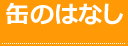 缶のはなし